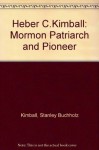 Heber C.Kimball: Mormon Patriarch and Pioneer - Stanley B. Kimball