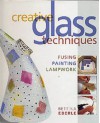 Creative Glass Techniques: Fusing, Painting, Lampwork - Bettina Eberle