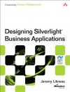 Designing Silverlight Business Applications: Best Practices for Using Silverlight Effectively in the Enterprise (Microsoft Windows Development Series) - Jeremy Likness