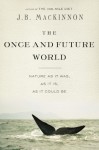 The Once and Future World: Nature As It Was, As It Is, As It Could Be - J.B. MacKinnon