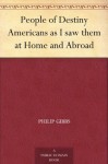 People of Destiny Americans as I saw them at Home and Abroad - Philip Gibbs