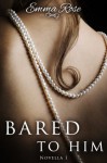 Bared to Him, Book #1 - Emma Rose