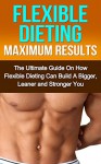 Flexible Dieting Maximum Results: The Ultimate Guide On How Flexible Dieting Can Build A Bigger, Leaner and Stronger You (Flexible Dieting, Flexible Eating ... Dieting, Fat Loss, Shredding, Lean Muscle) - Chris Cole