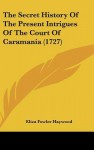 The Secret History of the Present Intrigues of the Court of Caramania (1727) - Eliza Haywood