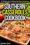 Southern Casseroles Cookbook: 50 Recipes for Cooking Southern Casseroles - Gordon Rock