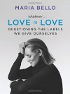 Whatever...Love Is Love: Questioning the Labels We Give Ourselves - Maria Bello