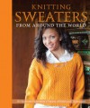 Knitting Sweaters from Around the World: 18 Heirloom Patterns in a Variety of Styles and Techniques - Kari Cornell