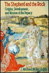 The Shepherd and the Rock: Origins, Development, and Missions of the Papacy - J. Michael Miller