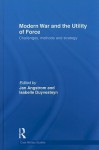 Modern War and the Utility of Force: Challenges, Methods and Strategy - Jan Angstrom