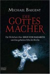 Die Gottes-Macher: Die Wahrheit über Jesus von Nazareth und das gehei - Michael Baigent