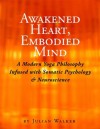 Awakened Heart, Embodied Mind: A Modern Yoga Philosophy Infused with Somatic Psychology & Neuroscience - Julian Walker