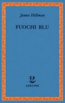 Fuochi blu - James Hillman, Thomas Moore, Adriana Bottini