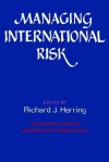 Managing International Risk: Essays Commissioned in Honor of the Centenary of the Wharton School, University of Pennsylvania - Richard J. Herring