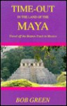 Time-Out in the Land of the Maya: Travel Off the Beaten Track in Mexico - Bob Green