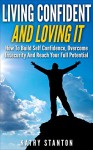 Living Confident And Loving It: How To Build Self Confidence, Overcome Insecurity And Reach Your Full Potential (Positive Thinking, Facing Fears, Goal ... Confidence Hacks and Become Unstoppable) - Kathy Stanton