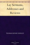 Lay Sermons, Addresses and Reviews - Thomas Henry Huxley