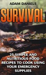 Survival: 25 Simple and Nutritious Food Recipes to Cook Using Your Emergency Supplies!: (Preppers Supplies, Preppers Pantry, Survival Food) (how to survive ... disaster, how to survive in the forest) - Adam Daniels