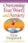 Overcoming Fear, Worry, and Anxiety: Becoming a Woman of Faith and Confidence - Elyse M. Fitzpatrick