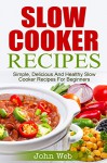 Slow Cooker: Slow Cooker Recipes - Simple, Delicious And Healthy Slow Cooker Recipes For Beginners (Appetizers, Desserts, Seafood, Soups, Vegetarian) - John Web