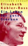 Elisabeth Kübler- Ross: Ein Leben für gutes Sterben - Susanne Schaup