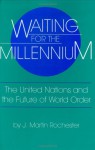 Waiting For The Millennium: The United Nations And The Future Of World Order - J. Martin Rochester