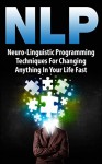 NLP: Neuro-Linguistic Programming Techniques For Changing Anything In Your Life Fast - Michael Wright