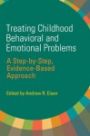 Treating Childhood Behavioral and Emotional Problems: A Step-by-Step, Evidence-Based Approach - Andrew R. Eisen