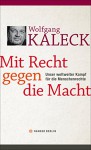 Mit Recht gegen die Macht: Unser weltweiter Kampf für die Menschenrechte - Wolfgang Kaleck