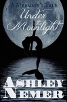 Under The Moonlight: A Mermaid's Tale - Ashley Nemer