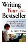 Writing Your Bestseller: Everything You Need to Know to Become a Successful Author - L. Perry Wilbur