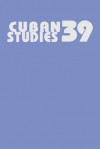 Cuban Studies 39 (Pittsburgh Cuban Studies) (v. 39) - Louis A. Pérez Jr.