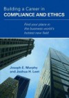 Building A Career In Compliance And Ethics - Joseph E. Murphy, Joshua H. Leet