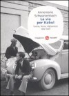 La via per Kabul. Turchia, Persia, Afghanistan 1939-1940 - Annemarie Schwarzenbach, Roger Perret, Tina D'Agostini