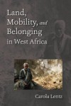 Land, Mobility, and Belonging in West Africa: Natives and Strangers - Carola Lentz