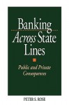 Banking Across State Lines: Public and Private Consequences - Peter S. Rose