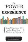 The Power of Experience: Great Writers over 50 on the Quest for a Lifetime of Meaning - Jeremy Janes