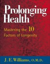 Prolonging Health: Mastering the 10 Factors of Longevity: Mastering the 10 Factors of Longevity - J.E. Williams