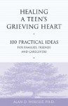 Healing a Teen's Grieving Heart: 100 Practical Ideas for Families, Friends and Caregivers - Alan D. Wolfelt