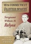 16th Connecticut Volunteer Infantry: Sergeant William H. Relyea - John Michael Priest