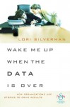 Wake Me Up When the Data Is Over: How Organizations Use Stories to Drive Results - Lori L. Silverman