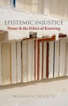 Epistemic Injustice: Power and the Ethics of Knowing - Miranda Fricker