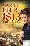 1813 - Kriegsfeuer: Roman - Sabine Ebert