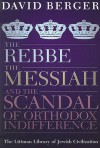 The Rebbe, the Messiah, and the Scandal of Orthodox Indifference - David Berger