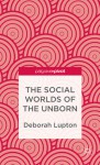 The Social Worlds of the Unborn - Deborah Lupton