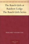 The Ranch Girls at Rainbow Lodge The Ranch Girls Series - Margaret Vandercook, Hugh A. Bodine