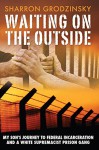 Waiting on the Outside: My Son's Journey to Federal Incarceration and a White Supremacist Prison Gang - Sharron Grodzinsky, Christina Frey