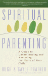 Spiritual Parenting: A Guide to Understanding and Nurturing the Heart of Your Child - Hugh Prather, Gayle Prather