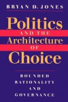 Politics and the Architecture of Choice: Bounded Rationality and Governance - Bryan D. Jones