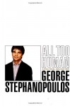 All Too Human: A Political Education - George Stephanopoulos