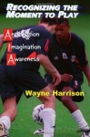 Recognizing the Moment to Play: Anticipation, Imagination and Awareness - Wayne Harrison